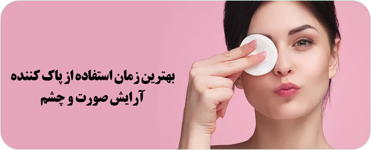 بهترین زمان استفاده از آرایش پاک کن